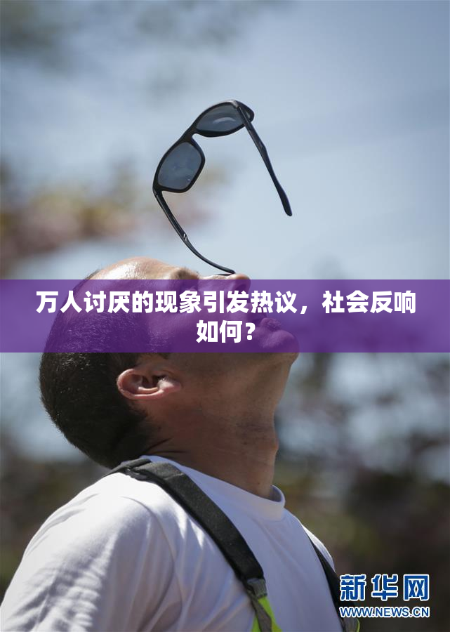 万人讨厌的现象引发热议，社会反响如何？