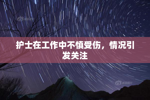 护士在工作中不慎受伤，情况引发关注