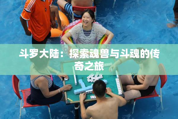 斗罗大陆：探索魂兽与斗魂的传奇之旅