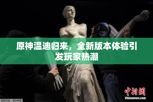 原神温迪归来，全新版本体验引发玩家热潮