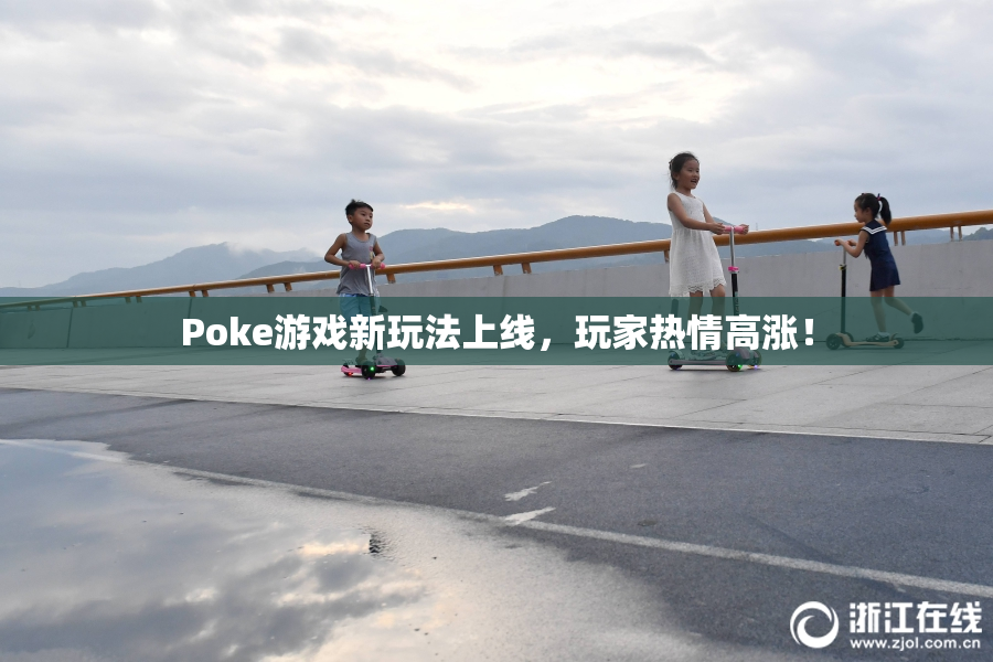 Poke游戏新玩法上线，玩家热情高涨！