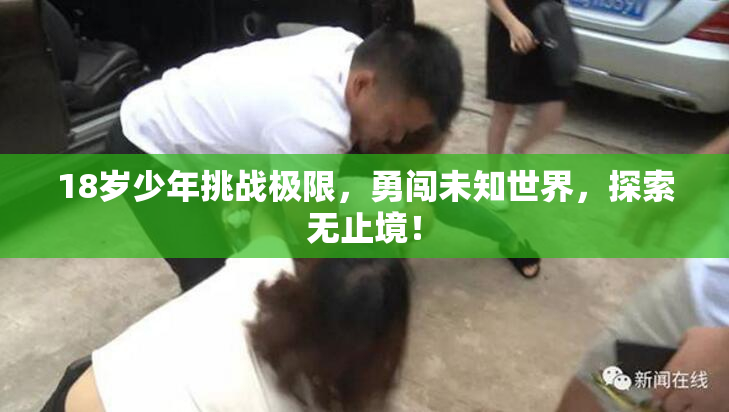18岁少年挑战极限，勇闯未知世界，探索无止境！