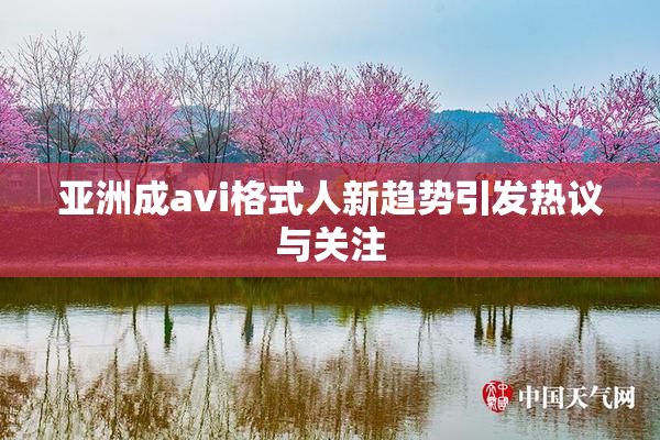 亚洲成avi格式人新趋势引发热议与关注