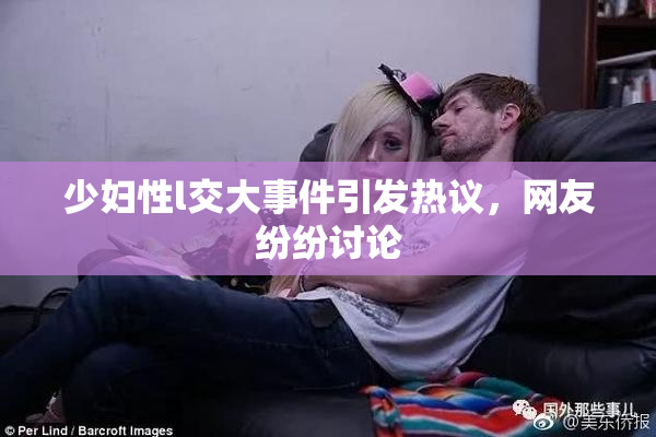 少妇性l交大事件引发热议，网友纷纷讨论
