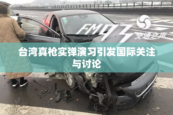 台湾真枪实弹演习引发国际关注与讨论