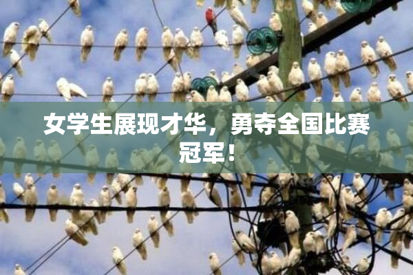 女学生展现才华，勇夺全国比赛冠军！