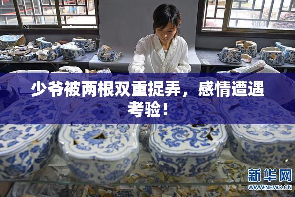 少爷被两根双重捉弄，感情遭遇考验！
