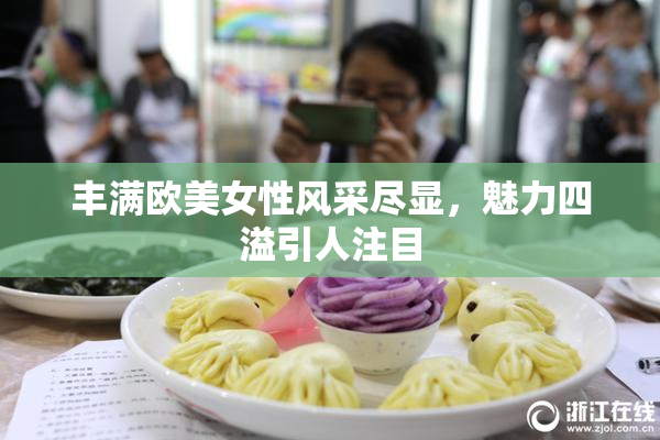 丰满欧美女性风采尽显，魅力四溢引人注目