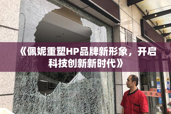 《佩妮重塑HP品牌新形象，开启科技创新新时代》