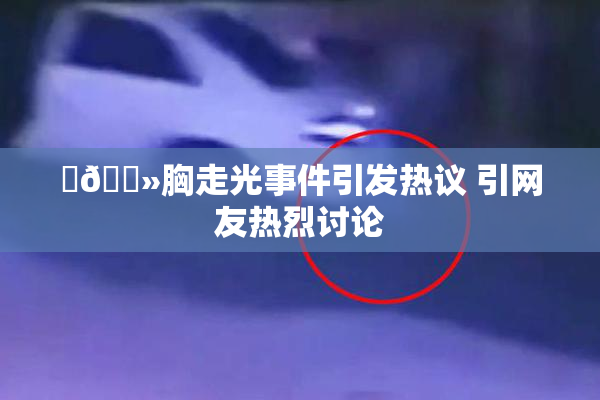 ‌🐻胸走光事件引发热议 引网友热烈讨论