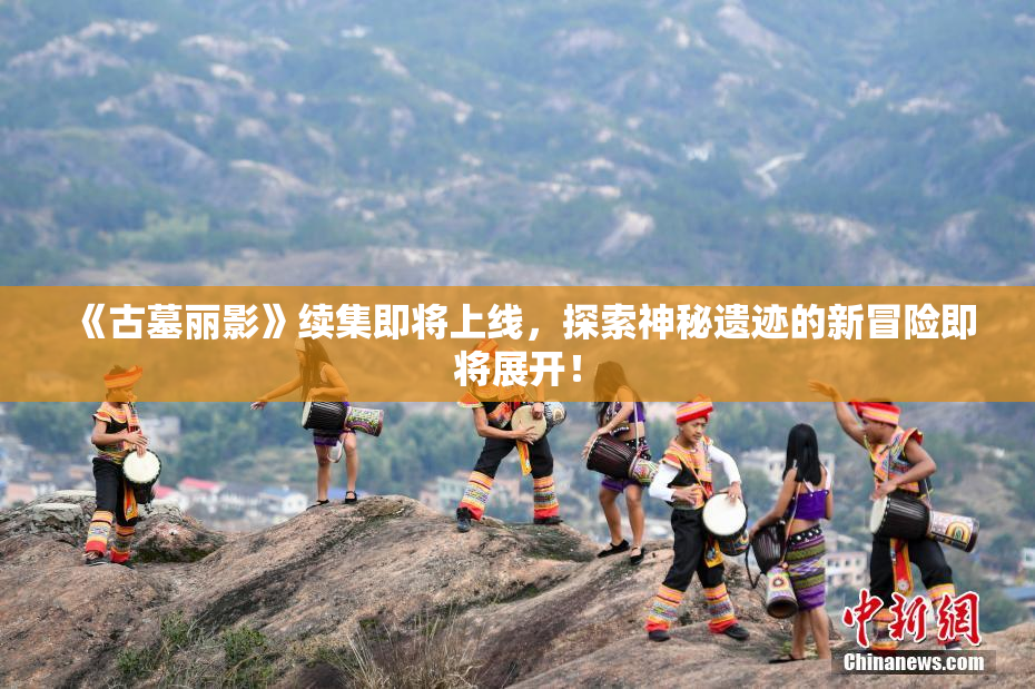 《古墓丽影》续集即将上线，探索神秘遗迹的新冒险即将展开！