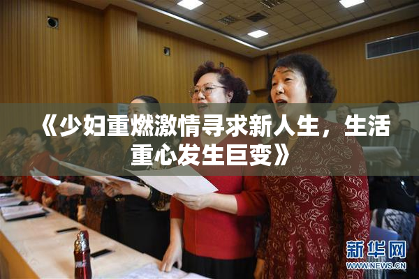 《少妇重燃激情寻求新人生，生活重心发生巨变》
