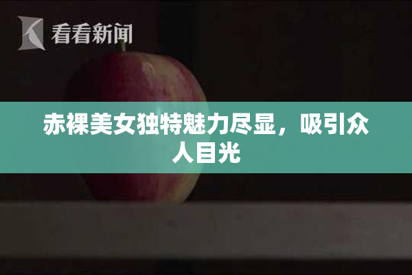 赤裸美女独特魅力尽显，吸引众人目光