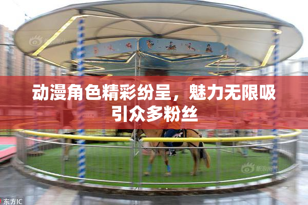 动漫角色精彩纷呈，魅力无限吸引众多粉丝