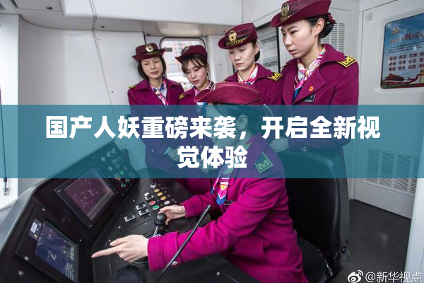 国产人妖重磅来袭，开启全新视觉体验