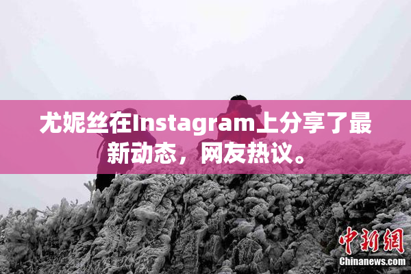 尤妮丝在Instagram上分享了最新动态，网友热议。