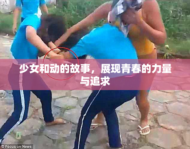 少女和动的故事，展现青春的力量与追求