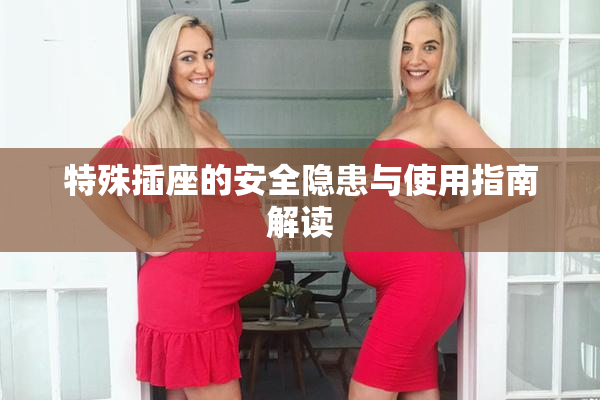 特殊插座的安全隐患与使用指南解读