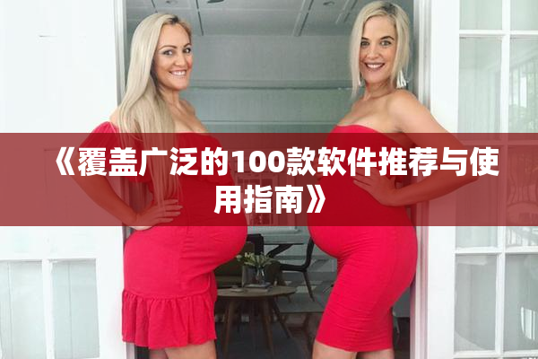 《覆盖广泛的100款软件推荐与使用指南》