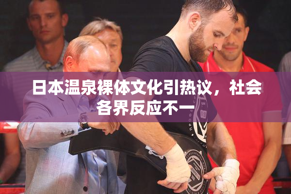 日本温泉裸体文化引热议，社会各界反应不一