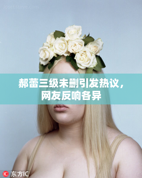 郝蕾三级未删引发热议，网友反响各异