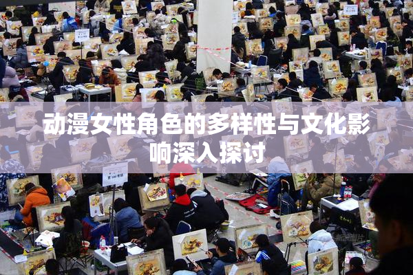 动漫女性角色的多样性与文化影响深入探讨