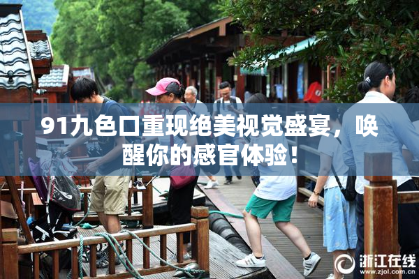 91九色口重现绝美视觉盛宴，唤醒你的感官体验！