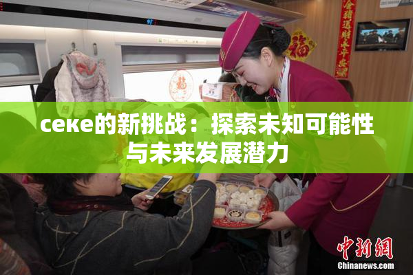 ceке的新挑战：探索未知可能性与未来发展潜力