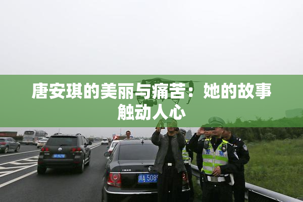 唐安琪的美丽与痛苦：她的故事触动人心