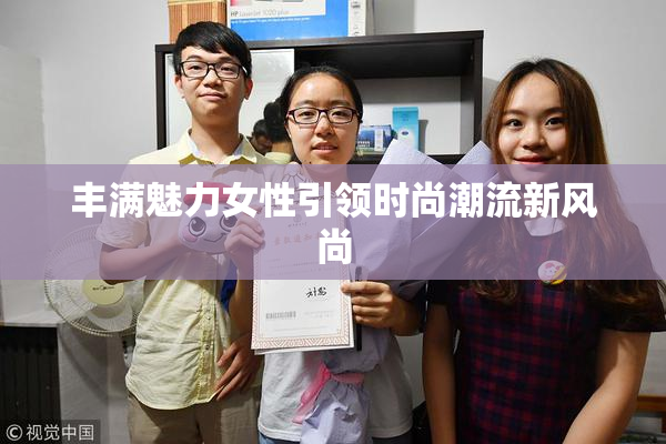 丰满魅力女性引领时尚潮流新风尚