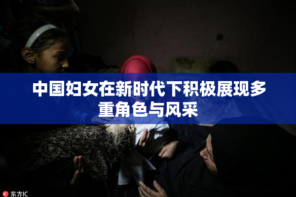 中国妇女在新时代下积极展现多重角色与风采