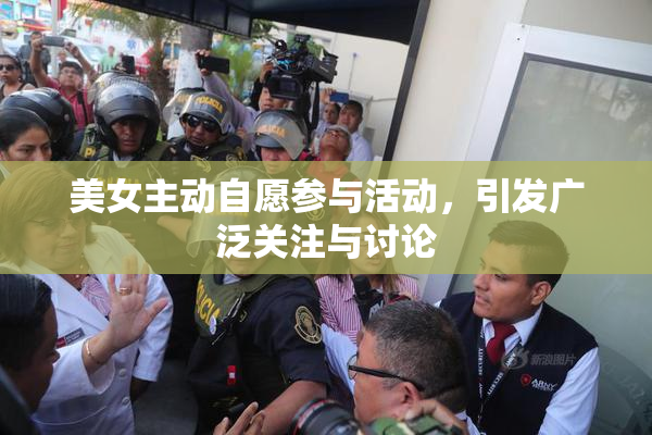 美女主动自愿参与活动，引发广泛关注与讨论