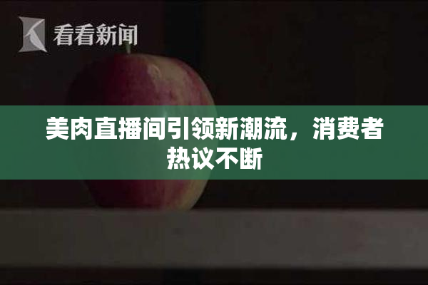 美肉直播间引领新潮流，消费者热议不断