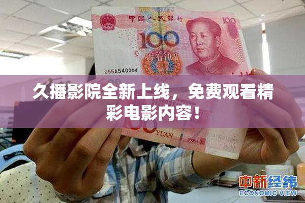 久播影院全新上线，免费观看精彩电影内容！