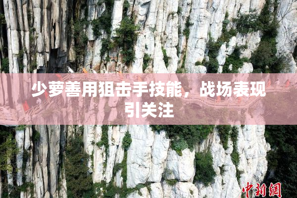 少萝善用狙击手技能，战场表现引关注