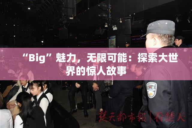 “Big”魅力，无限可能：探索大世界的惊人故事