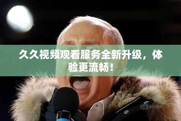 久久视频观看服务全新升级，体验更流畅！