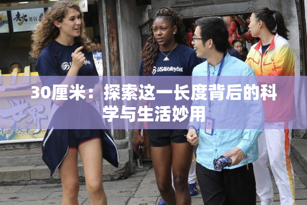 30厘米：探索这一长度背后的科学与生活妙用