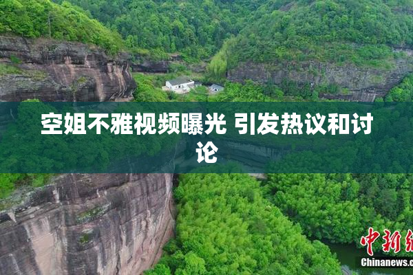 空姐不雅视频曝光 引发热议和讨论