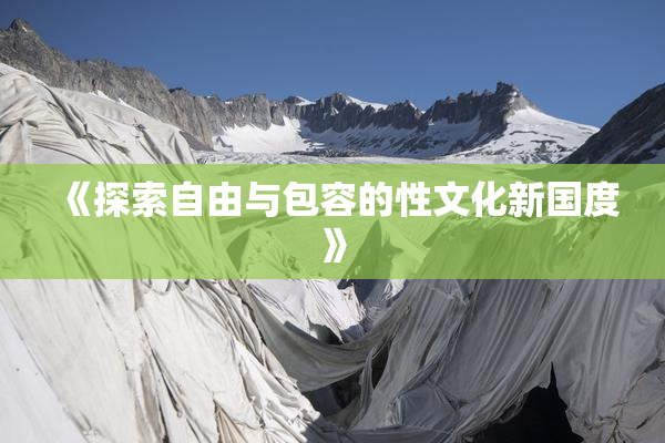 《探索自由与包容的性文化新国度》