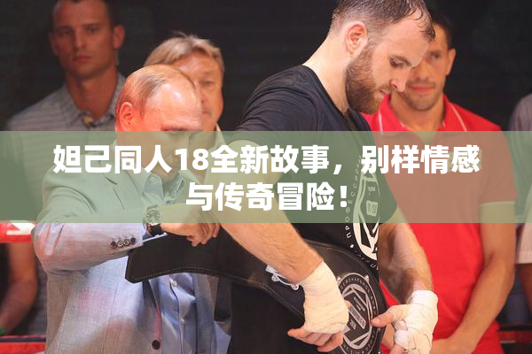 妲己同人18全新故事，别样情感与传奇冒险！