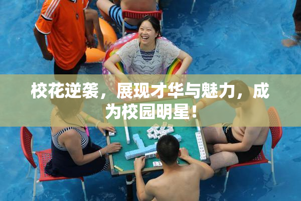 校花逆袭，展现才华与魅力，成为校园明星！