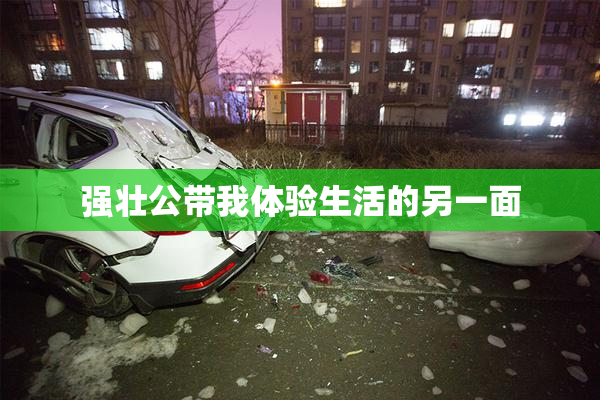 强壮公带我体验生活的另一面