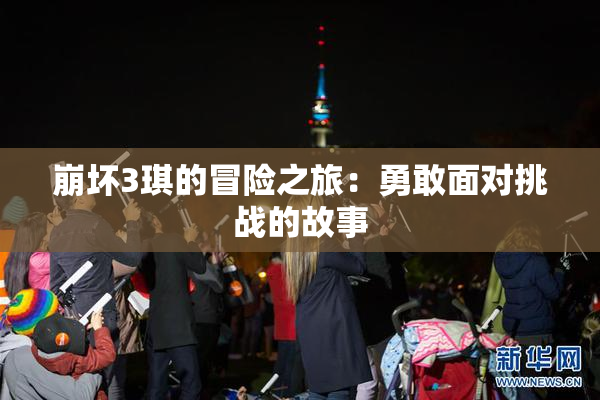 崩坏3琪的冒险之旅：勇敢面对挑战的故事