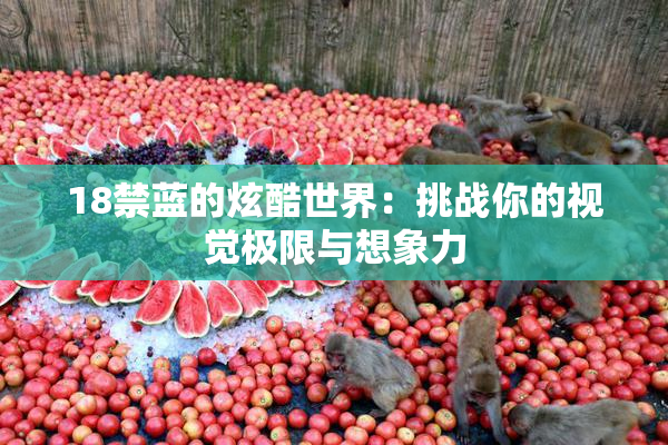 18禁蓝的炫酷世界：挑战你的视觉极限与想象力