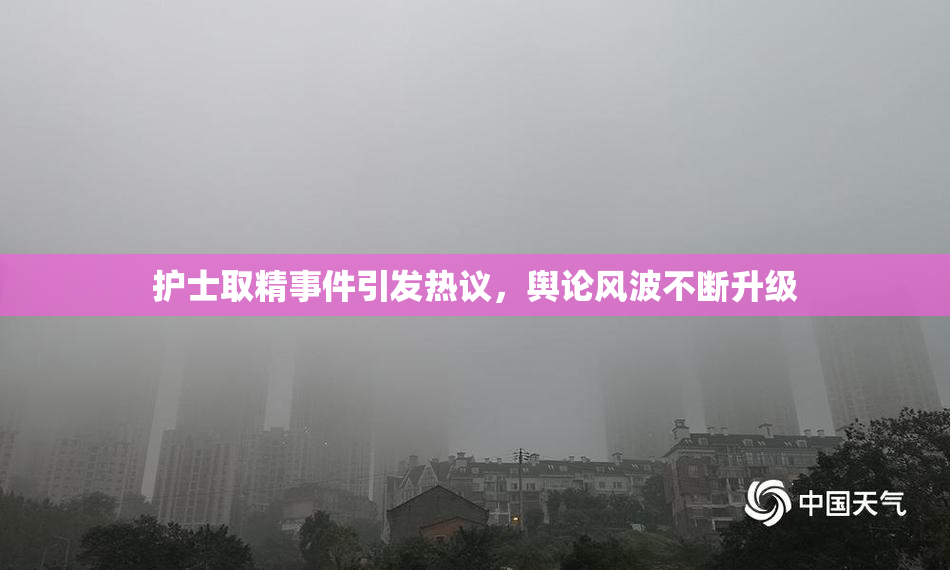 护士取精事件引发热议，舆论风波不断升级