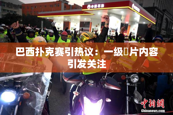 巴西扑克赛引热议：一级婬片内容引发关注