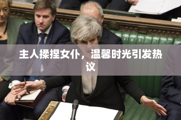 主人揉捏女仆，温馨时光引发热议