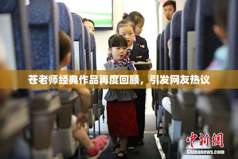 苍老师经典作品再度回顾，引发网友热议
