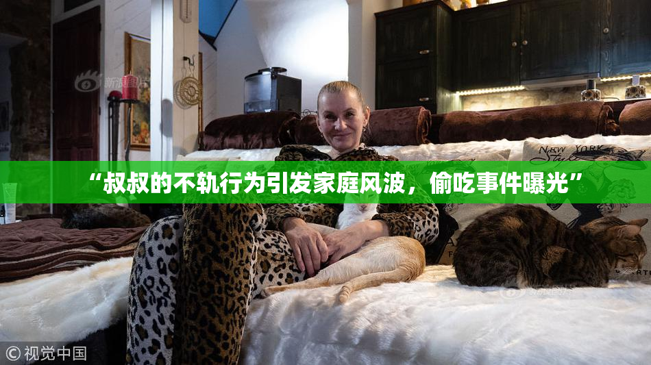 “叔叔的不轨行为引发家庭风波，偷吃事件曝光”